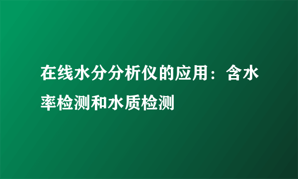 在线水分分析仪的应用：含水率检测和水质检测