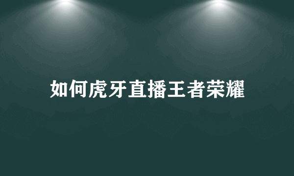 如何虎牙直播王者荣耀