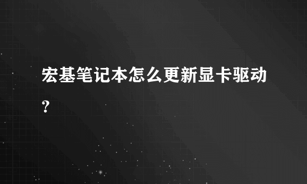 宏基笔记本怎么更新显卡驱动？