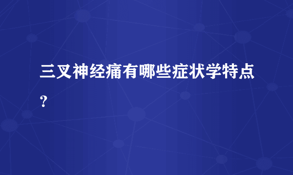 三叉神经痛有哪些症状学特点？