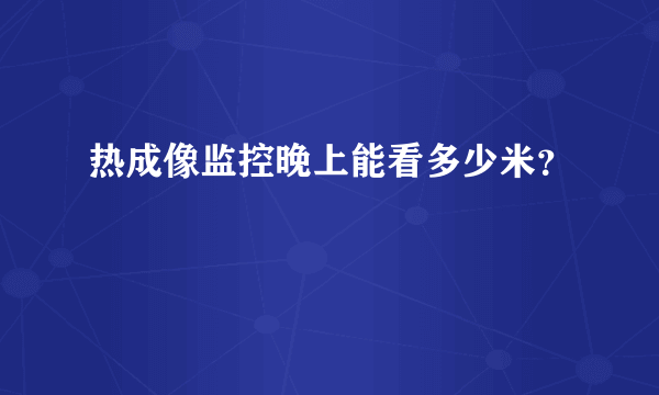 热成像监控晚上能看多少米？