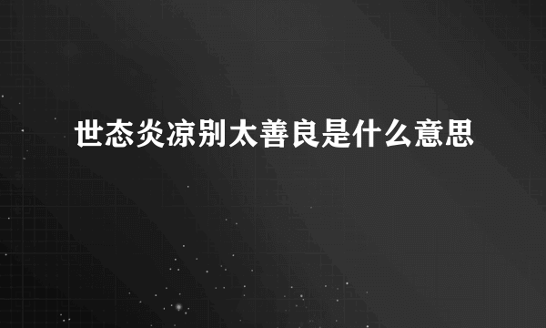 世态炎凉别太善良是什么意思