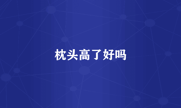 枕头高了好吗