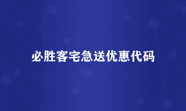 必胜客宅急送优惠代码