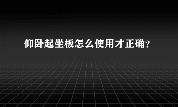 仰卧起坐板怎么使用才正确？