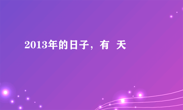 2013年的日子，有  天