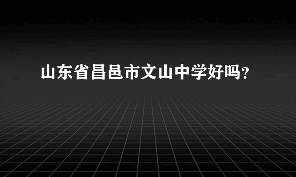 山东省昌邑市文山中学好吗？