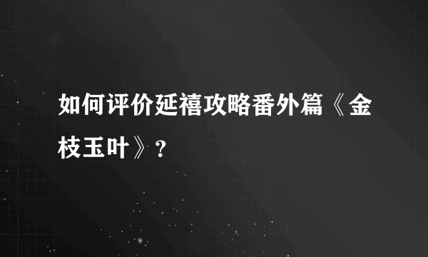 如何评价延禧攻略番外篇《金枝玉叶》？