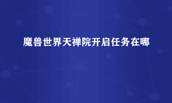 魔兽世界天禅院开启任务在哪
