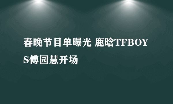 春晚节目单曝光 鹿晗TFBOYS傅园慧开场
