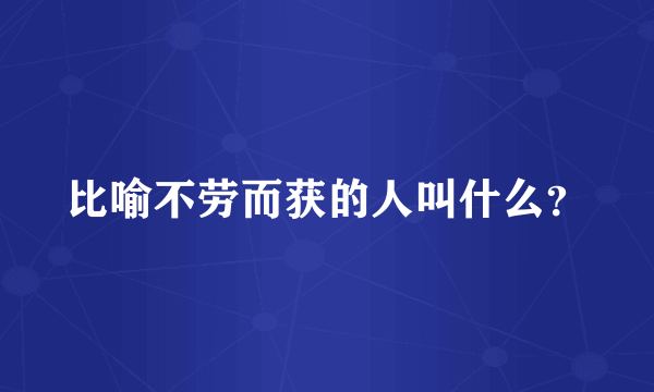 比喻不劳而获的人叫什么？