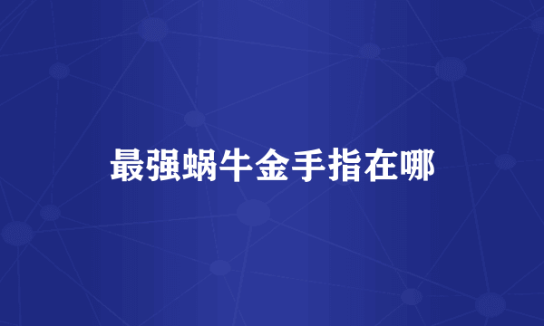 最强蜗牛金手指在哪