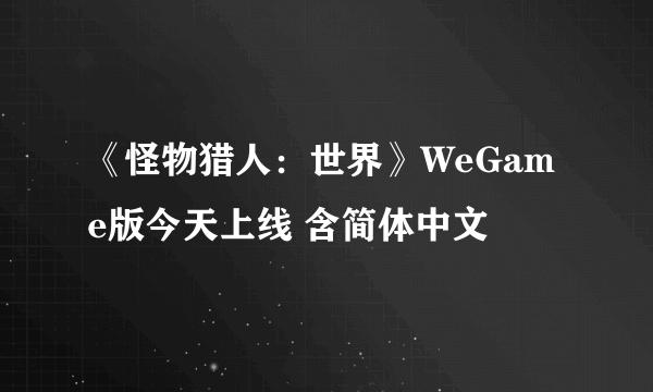 《怪物猎人：世界》WeGame版今天上线 含简体中文