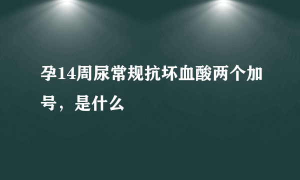 孕14周尿常规抗坏血酸两个加号，是什么