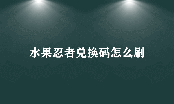 水果忍者兑换码怎么刷