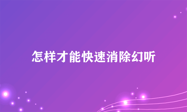 怎样才能快速消除幻听