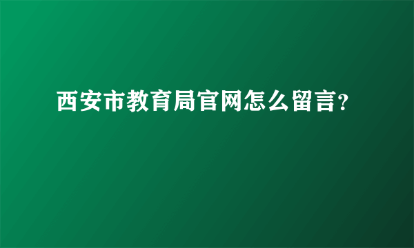 西安市教育局官网怎么留言？