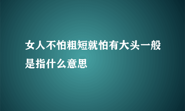 女人不怕粗短就怕有大头一般是指什么意思