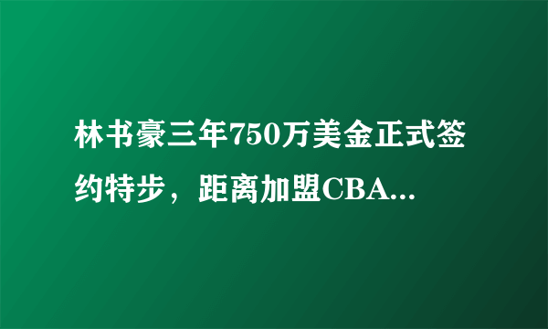 林书豪三年750万美金正式签约特步，距离加盟CBA还远吗？