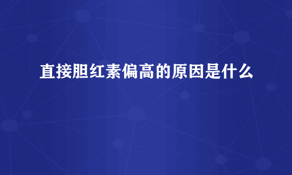 直接胆红素偏高的原因是什么