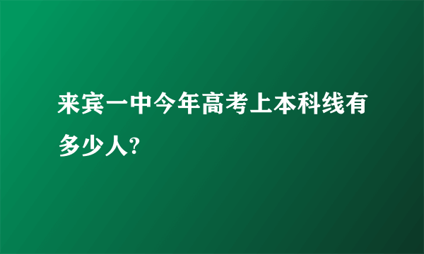 来宾一中今年高考上本科线有多少人?