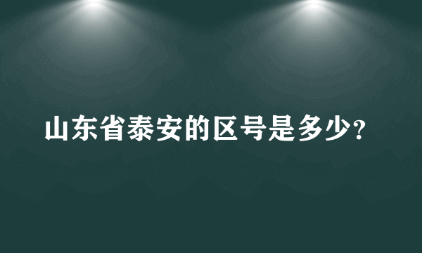 山东省泰安的区号是多少？