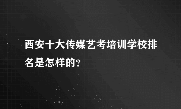 西安十大传媒艺考培训学校排名是怎样的？