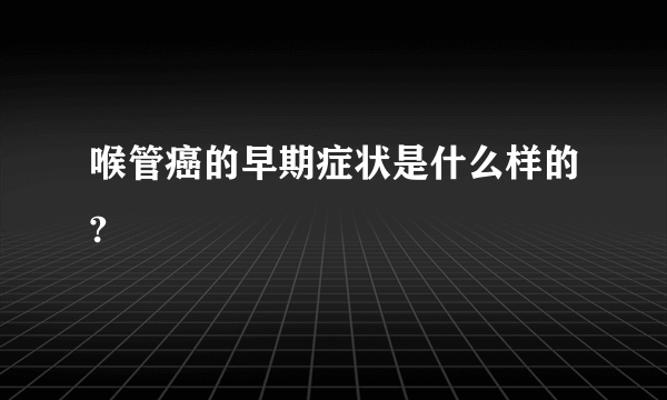 喉管癌的早期症状是什么样的?