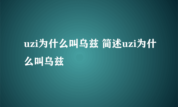uzi为什么叫乌兹 简述uzi为什么叫乌兹