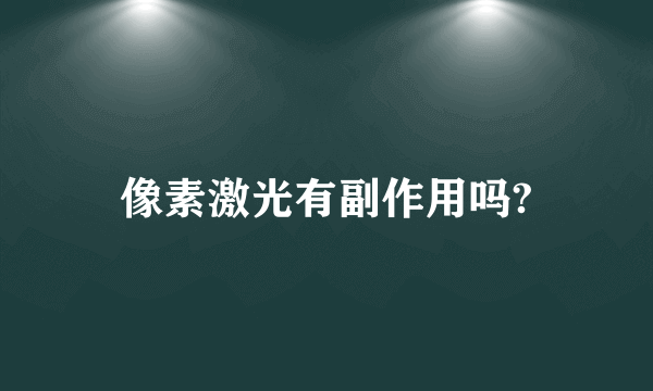 像素激光有副作用吗?