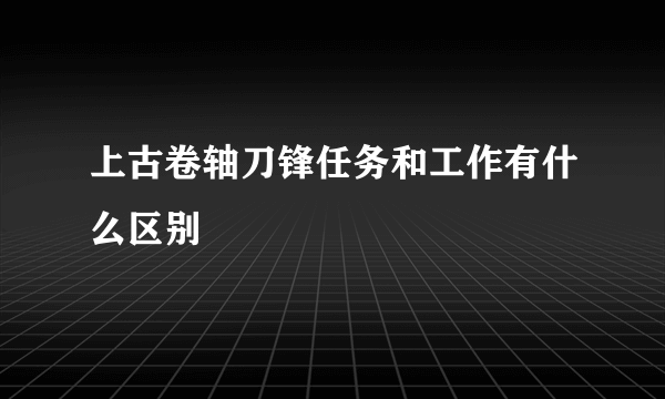 上古卷轴刀锋任务和工作有什么区别