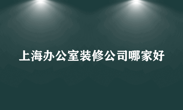 上海办公室装修公司哪家好