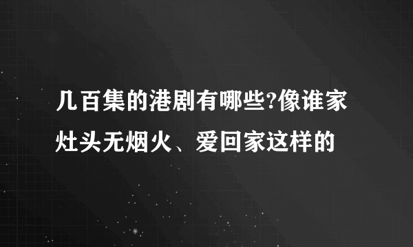 几百集的港剧有哪些?像谁家灶头无烟火、爱回家这样的