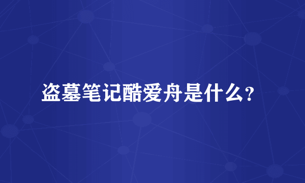 盗墓笔记酷爱舟是什么？