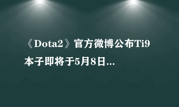 《Dota2》官方微博公布Ti9本子即将于5月8日正式发售