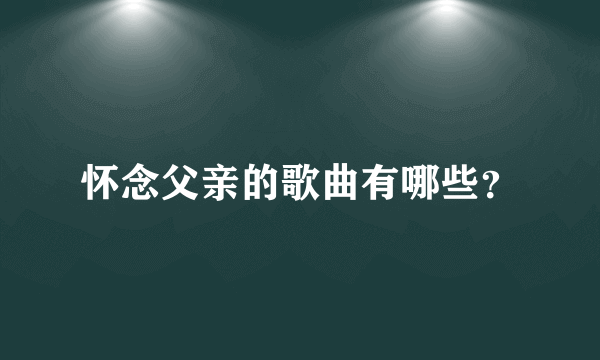 怀念父亲的歌曲有哪些？