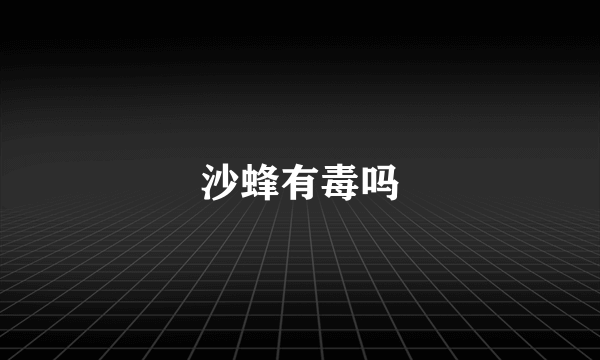 沙蜂有毒吗