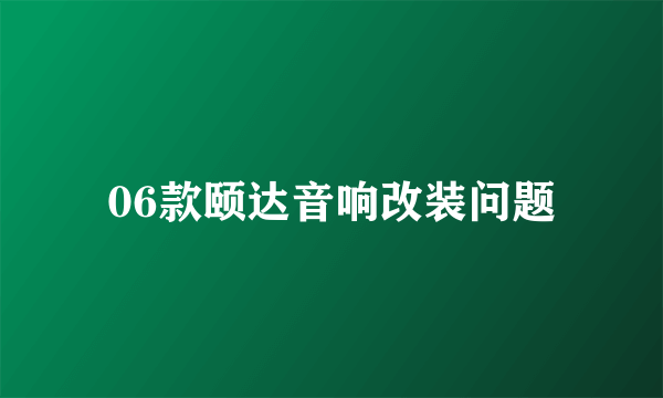 06款颐达音响改装问题