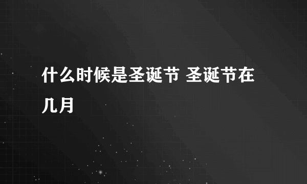 什么时候是圣诞节 圣诞节在几月