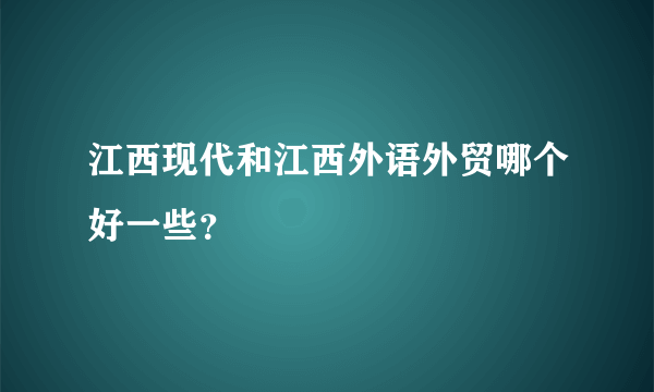 江西现代和江西外语外贸哪个好一些？