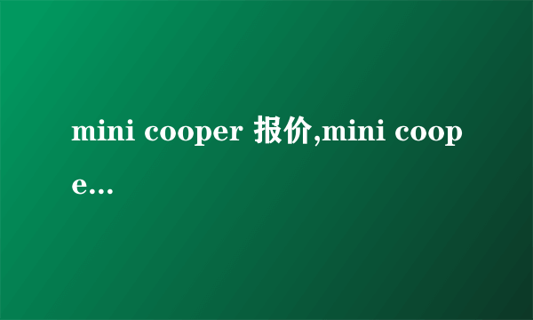mini cooper 报价,mini cooper是什么牌子的车