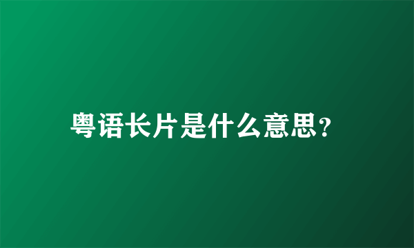 粤语长片是什么意思？