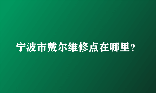 宁波市戴尔维修点在哪里？