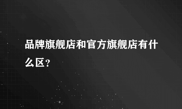 品牌旗舰店和官方旗舰店有什么区？