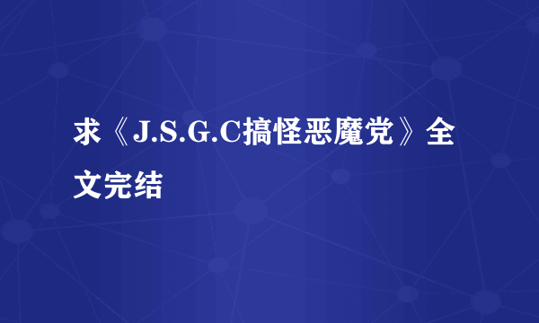 求《J.S.G.C搞怪恶魔党》全文完结