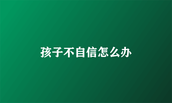 孩子不自信怎么办