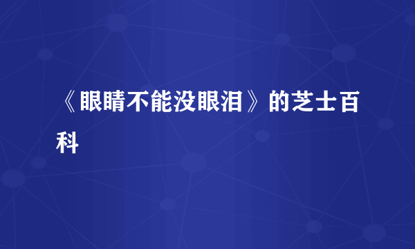 《眼睛不能没眼泪》的芝士百科
