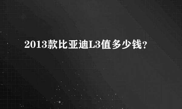 2013款比亚迪L3值多少钱？