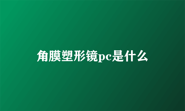 角膜塑形镜pc是什么