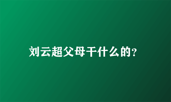 刘云超父母干什么的？